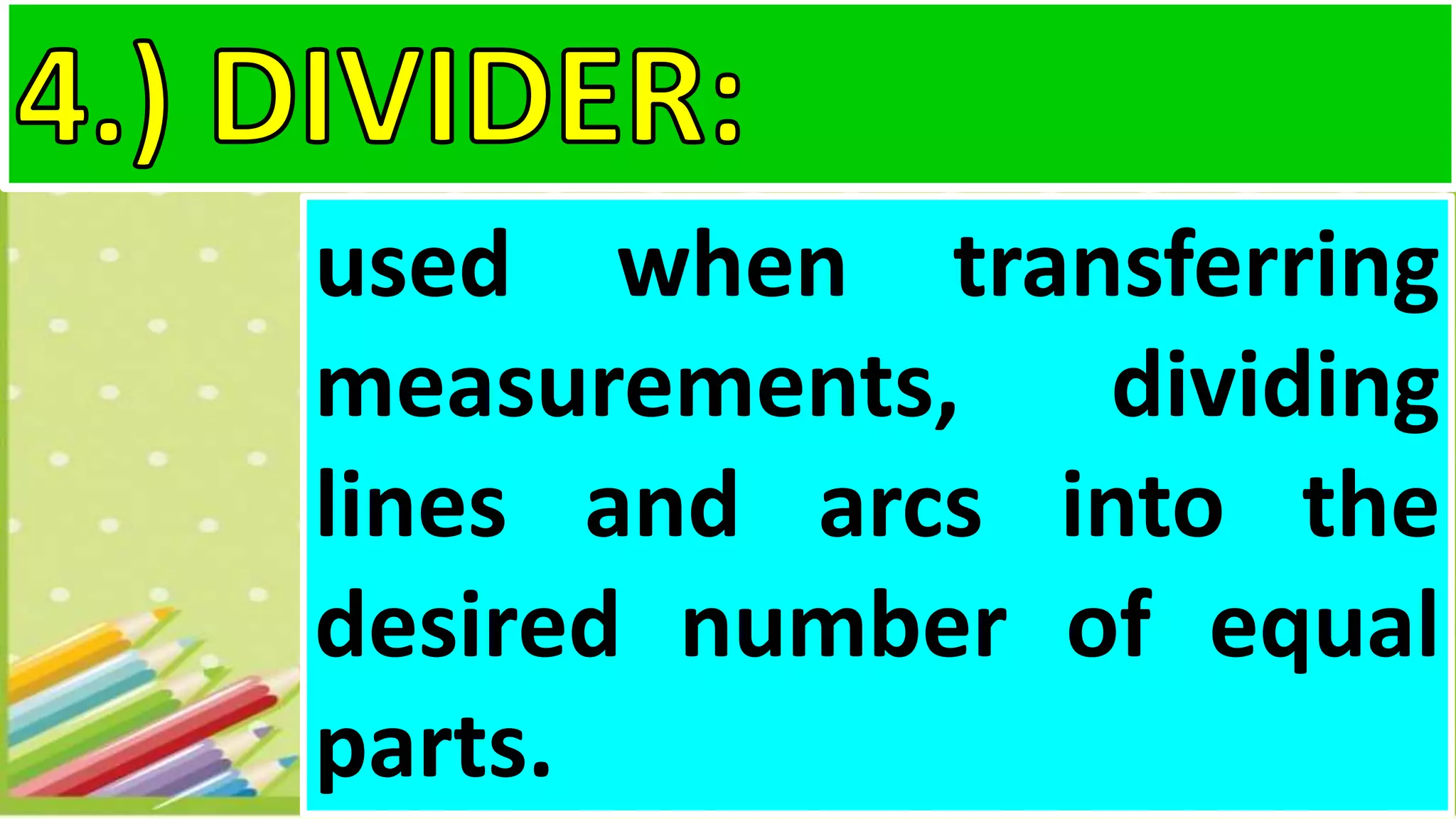 used when transferring
measurements, dividing
lines and arcs into the
desired number of equal
parts.
 