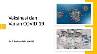 Vaksinasi dan
Varian COVID-19
Dr dr Budiman Bela, SpMK(K)
 