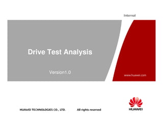 Internal 
Drive Test Analysis 
HUAWEI TECHNOLOGIES CO., LTD. All rights reserved 
www.huawei.com 
Version1.0 
 