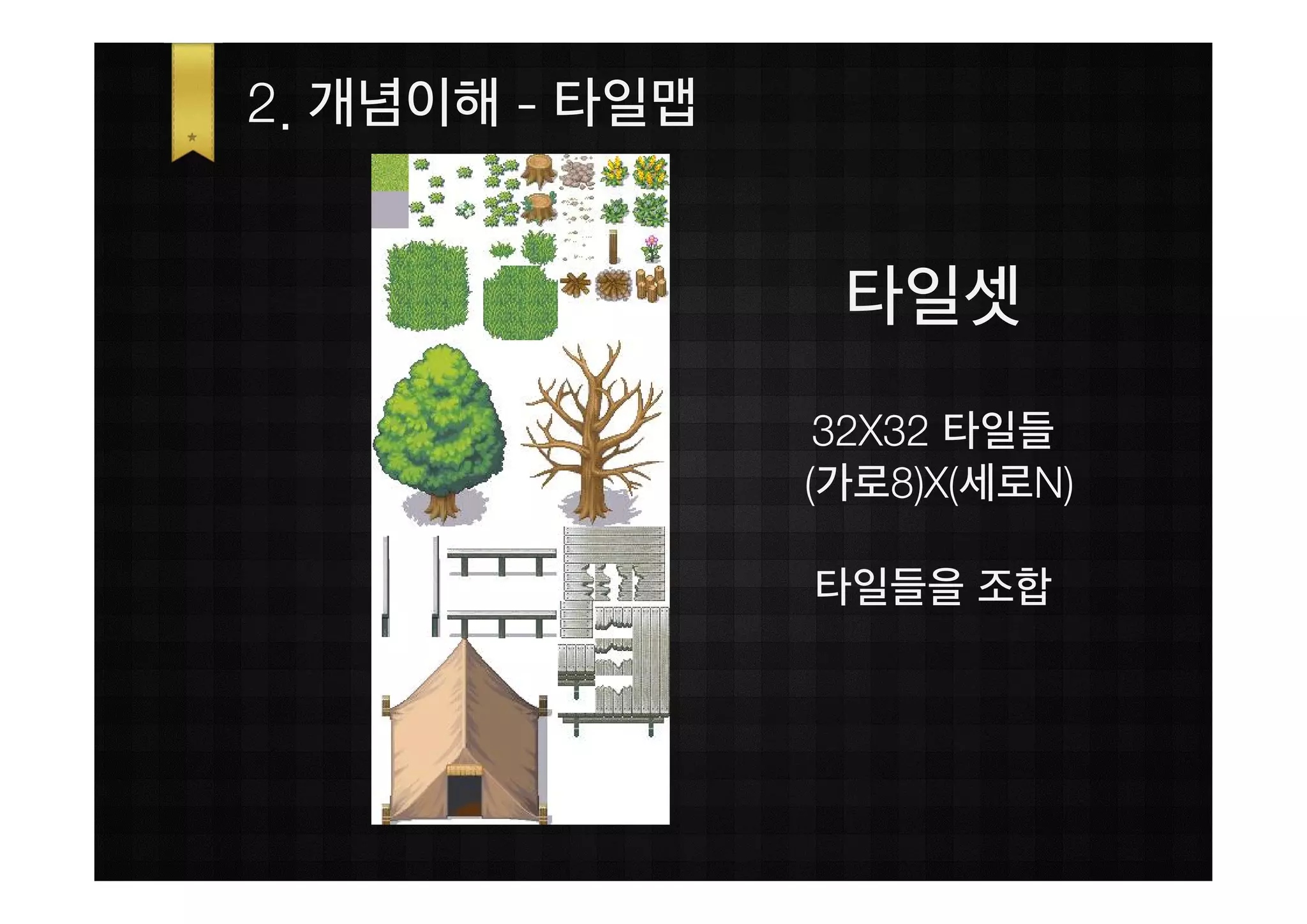 2. 개념이해 - 타일맵


                 타일셋
                 32X32 타일들
                (가로8)X(세로N)

                타일들을 조합
 