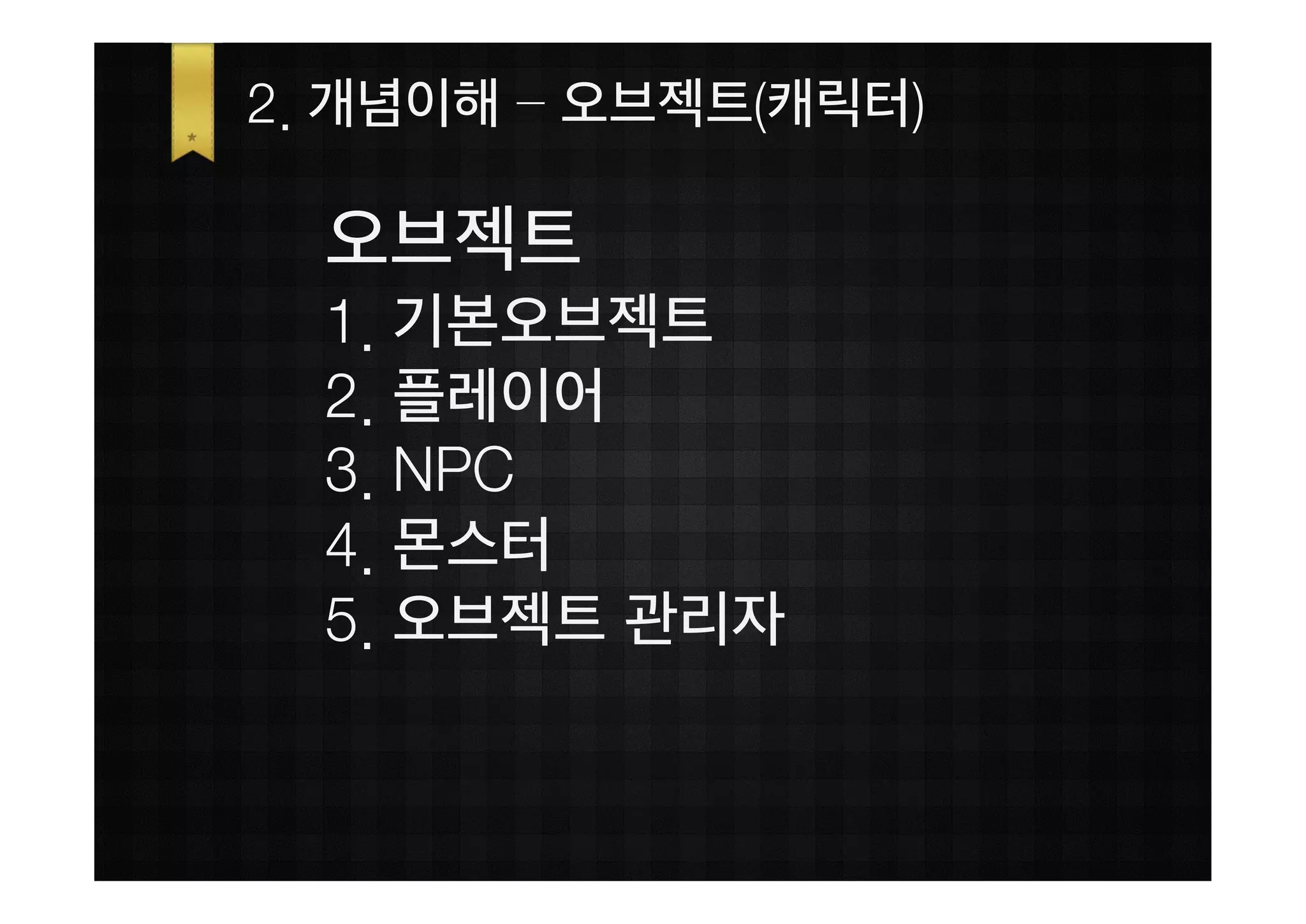 2. 개념이해 – 오브젝트(캐릭터)

  오브젝트
  1. 기본오브젝트
  2. 플레이어
  3. NPC
  4. 몬스터
  5. 오브젝트 관리자
 