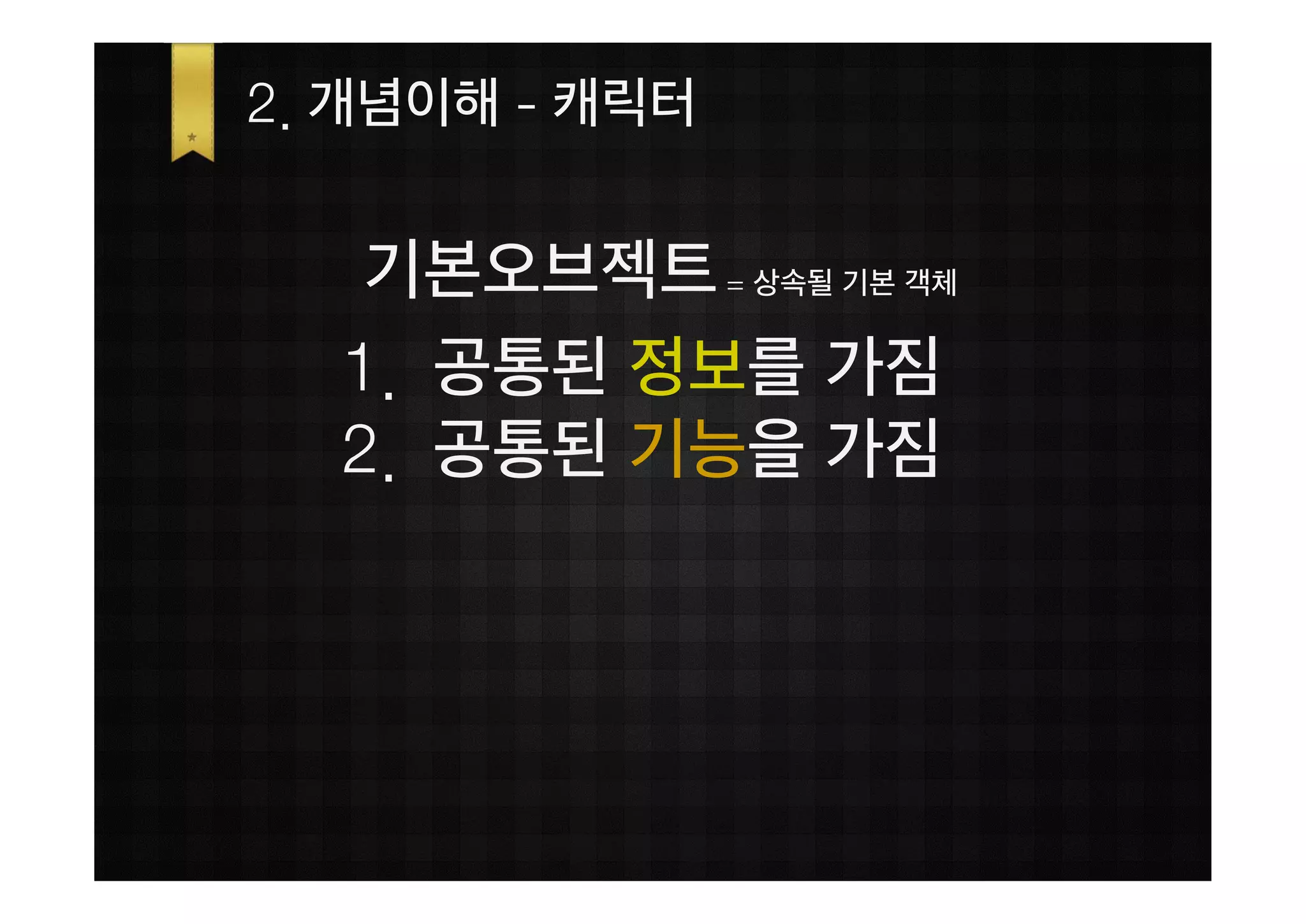2. 개념이해 - 캐릭터


   기본오브젝트 = 상속될 기본 객체
  1. 공통된 정보를 가짐
  2. 공통된 기능을 가짐
 