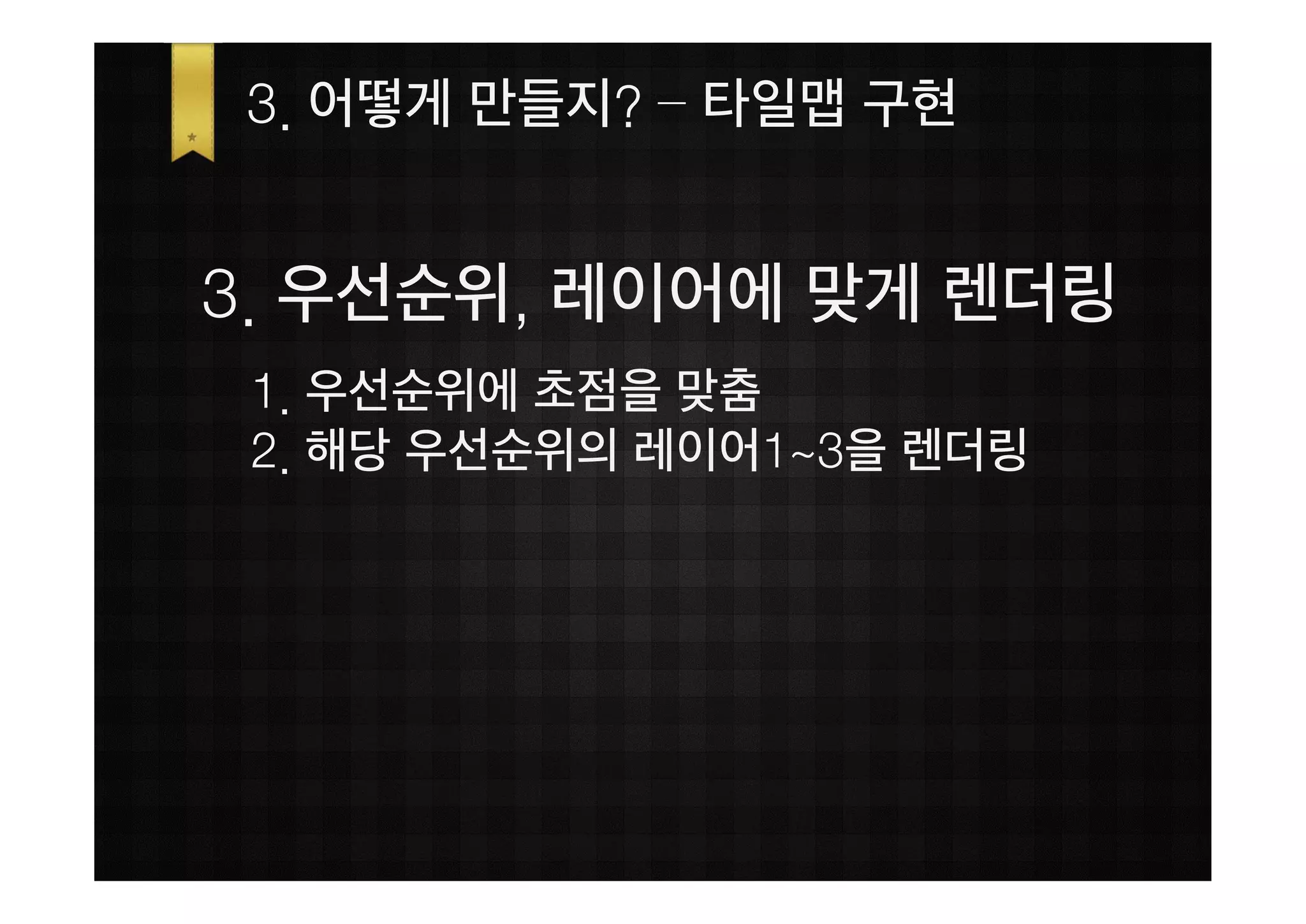 3. 어떻게 만들지? – 타일맵 구현


3. 우선순위, 레이어에 맞게 렌더링
 1. 우선순위에 초점을 맞춤
 2. 해당 우선순위의 레이어1~3을 렌더링
 