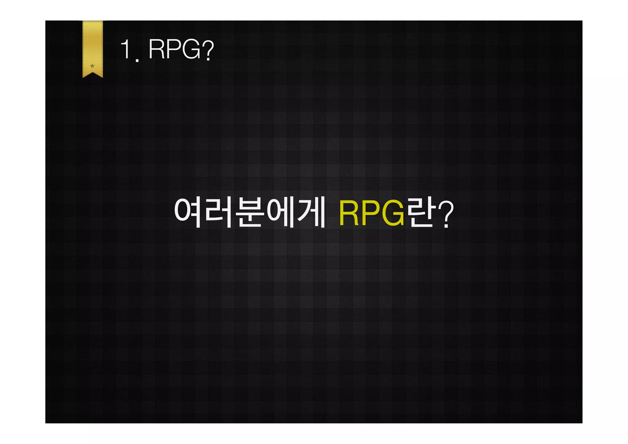 1. RPG?




   여러분에게 RPG란?
 