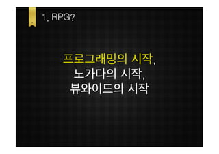 1. RPG?



    프로그래밍의 시작,
     노가다의 시작,
     뷰와이드의 시작
 