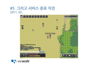 #5 그리고 서비스 종료 직전
2011. 02.
 