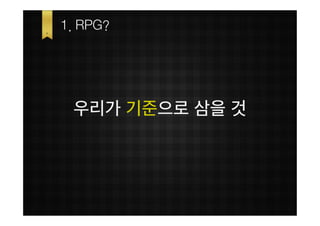 1. RPG?




 우리가 기준으로 삼을 것
 