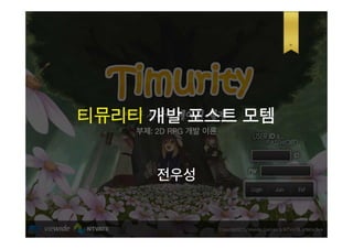 티뮤리티 개발 포스트 모템
    부제: 2D RPG 개발 이론




        전우성
 