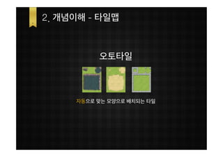 2. 개념이해 - 타일맵



          오토타일



     자동으로 맞는 모양으로 배치되는 타일
 