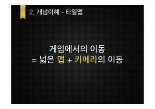 2. 개념이해 - 타일맵




   게임에서의 이동
= 넓은 맵 + 카메라의 이동
 