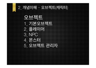 2. 개념이해 – 오브젝트(캐릭터)

  오브젝트
  1. 기본오브젝트
  2. 플레이어
  3. NPC
  4. 몬스터
  5. 오브젝트 관리자
 