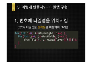 3. 어떻게 만들지? – 타일맵 구현


1. 번호에 타일맵을 위치시킴
 32*32 타일셋을 반복문을 이용하여 그려줌
 