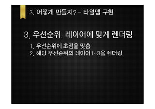 3. 어떻게 만들지? – 타일맵 구현


3. 우선순위, 레이어에 맞게 렌더링
 1. 우선순위에 초점을 맞춤
 2. 해당 우선순위의 레이어1~3을 렌더링
 