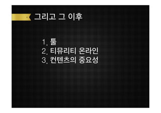 그리고 그 이후

 1. 툴
 2. 티뮤리티 온라인
 3. 컨텐츠의 중요성
 
