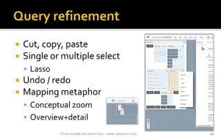 ? Cut, copy, paste
? Single or multiple select
? Lasso
? Undo / redo
? Mapping metaphor
? Conceptual zoom
? Overview+detail
Think outside the search box C www.2dsearch.com 21
 