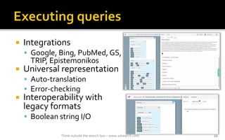 ? Integrations
? Google, Bing, PubMed, GS,
TRIP, Epistemonikos
? Universal representation
? Auto-translation
? Error-checking
? Interoperability with
legacy formats
? Boolean string I/O
Think outside the search box C www.2dsearch.com 22
 
