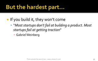 ? If you build it, they wont come
? Most startups don't fail at building a product. Most
startups fail at getting traction
? GabrielWeinberg
Think outside the search box C www.2dsearch.com 32
 