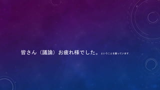 皆さん（議論）お疲れ様でした。ということを願っています…
 