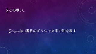 ∑との戦い。
∑(Sigma)は18番目のギリシャ文字で和を表す
 
