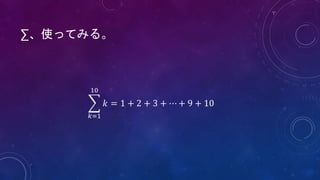 𝑘=1
10
𝑘 = 1 + 2 + 3 + ⋯ + 9 + 10
∑、使ってみる。
 