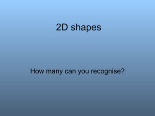 2D shapes How many can you recognise? 