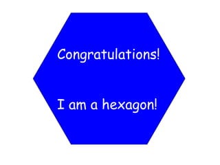 Congratulations! I am a hexagon! 