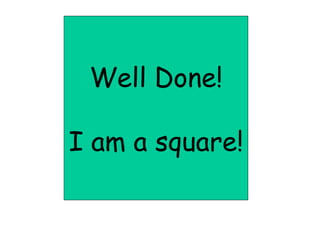 Well Done! I am a square! 