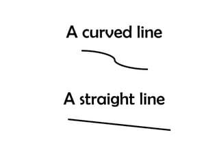 A curved line

A straight line

 