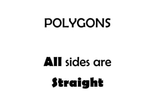 POLYGONS
All sides are
Straight

 