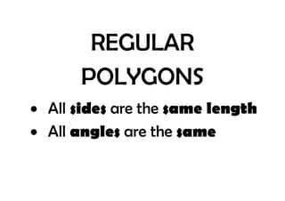 REGULAR
POLYGONS
 All sides are the same length
 All angles are the same

 