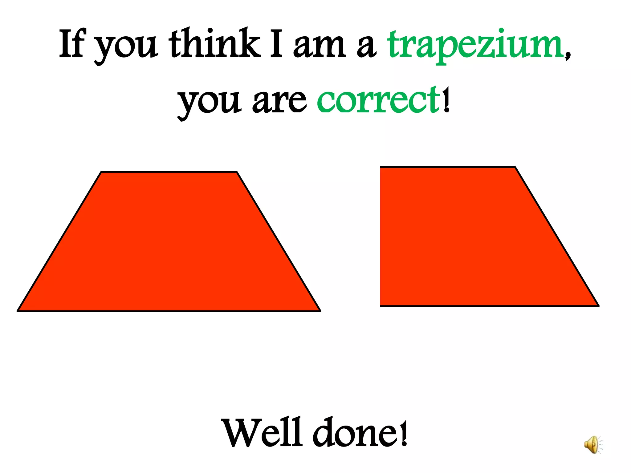 If you think I am a trapezium,
you are correct!
Well done!
 