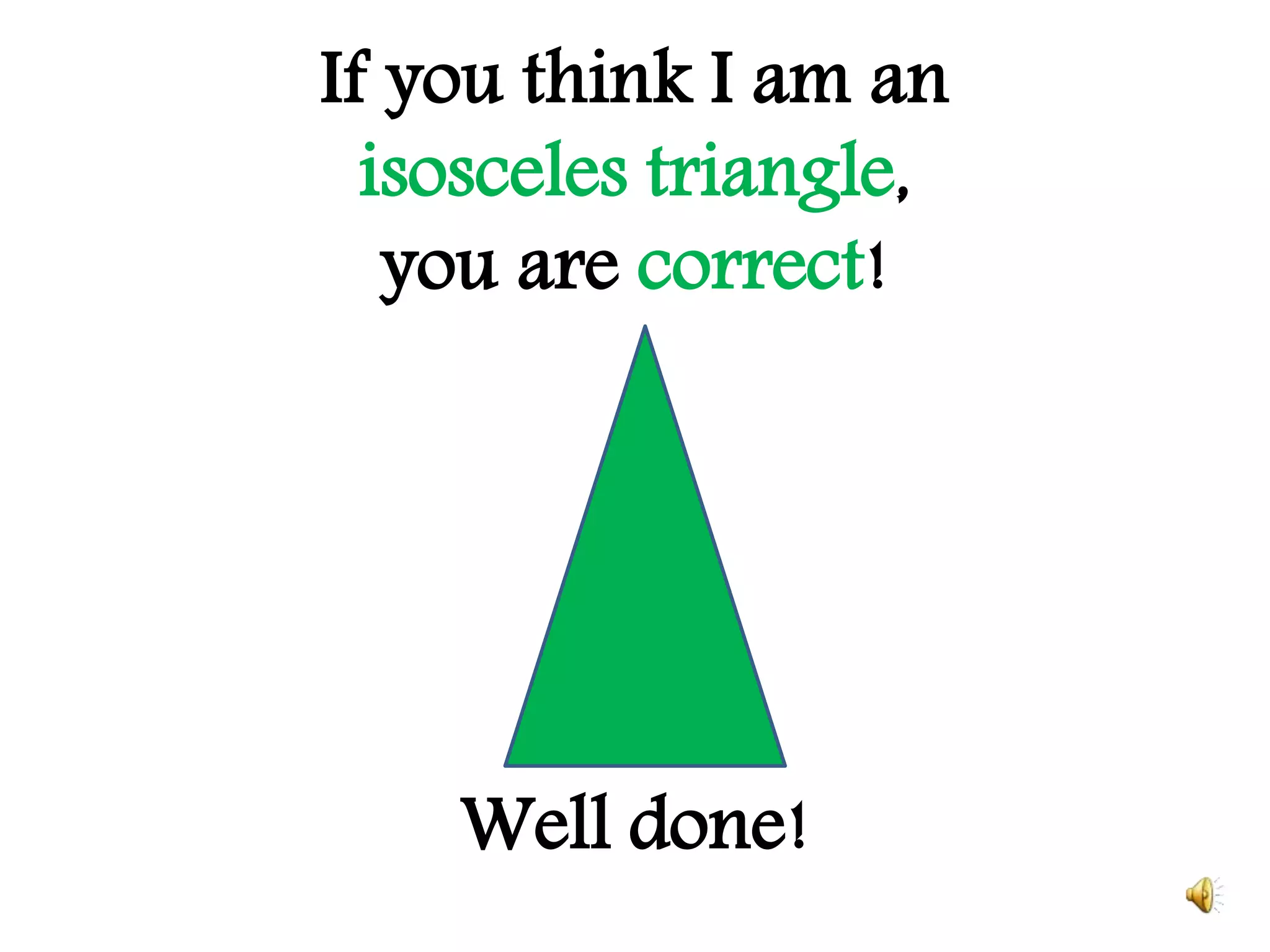 If you think I am an
isosceles triangle,
you are correct!
Well done!
 