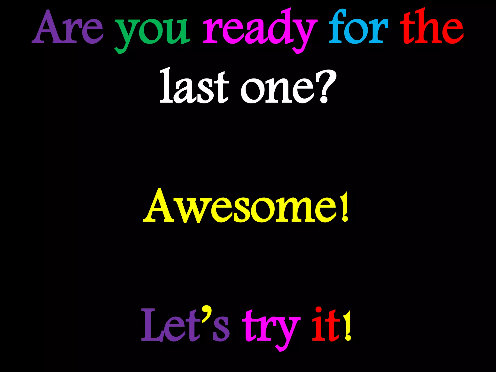 Are you ready for the
last one?
Awesome!
Let’s try it!
 