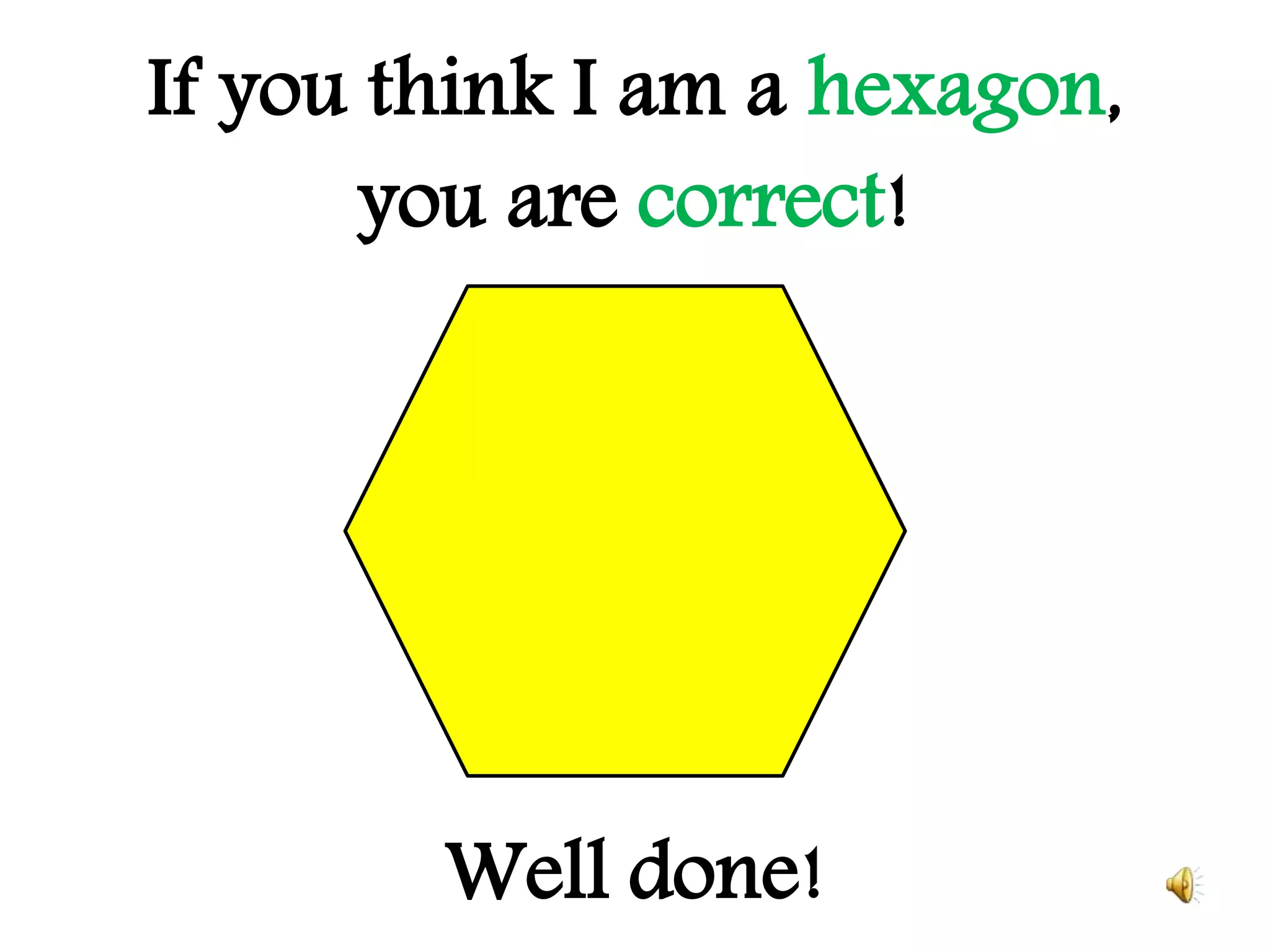 If you think I am a hexagon,
you are correct!
Well done!
 