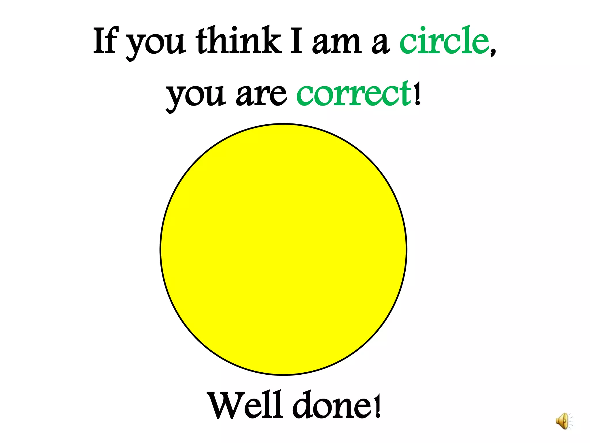 If you think I am a circle,
you are correct!
Well done!
 