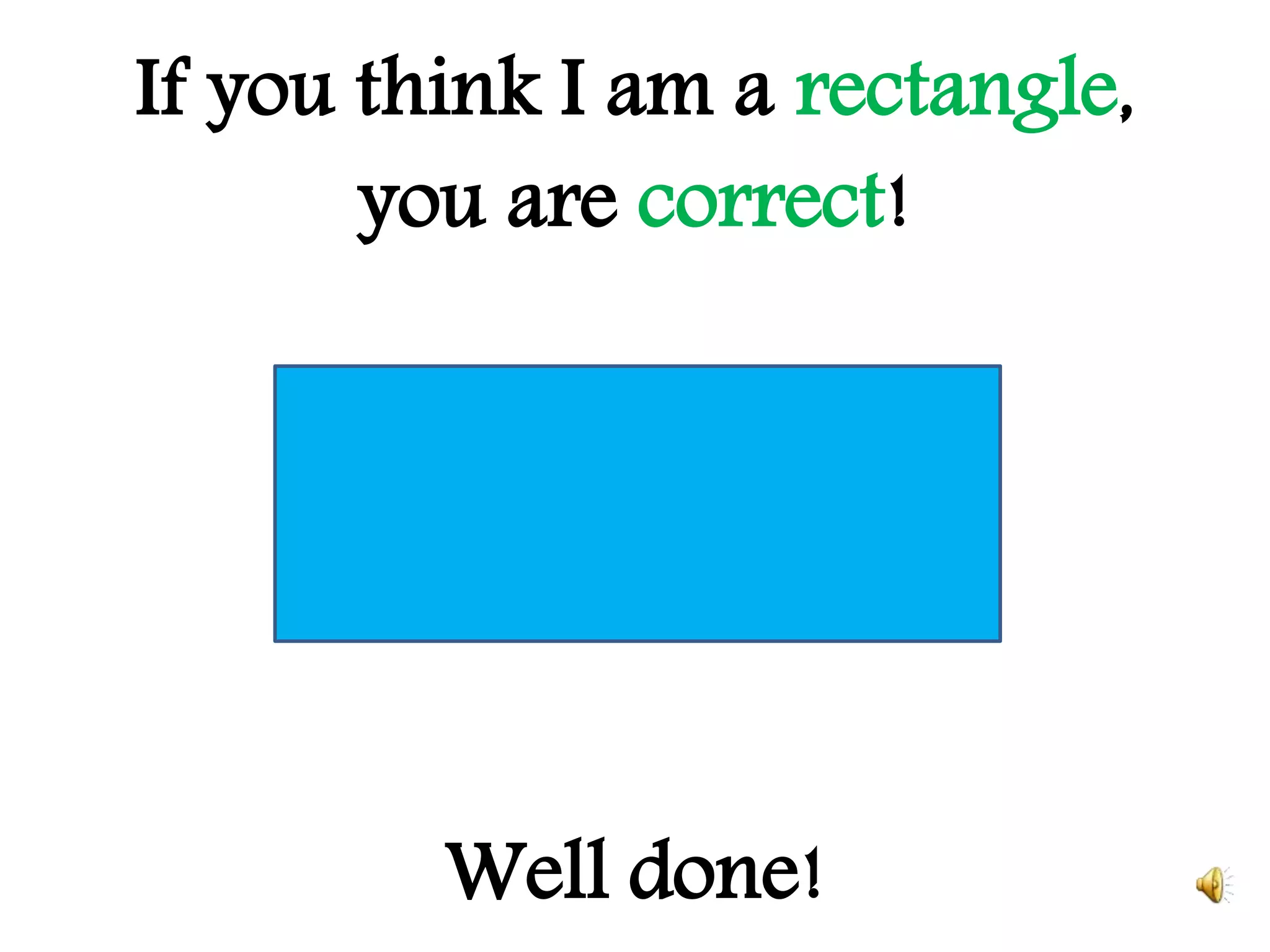 If you think I am a rectangle,
you are correct!
Well done!
 