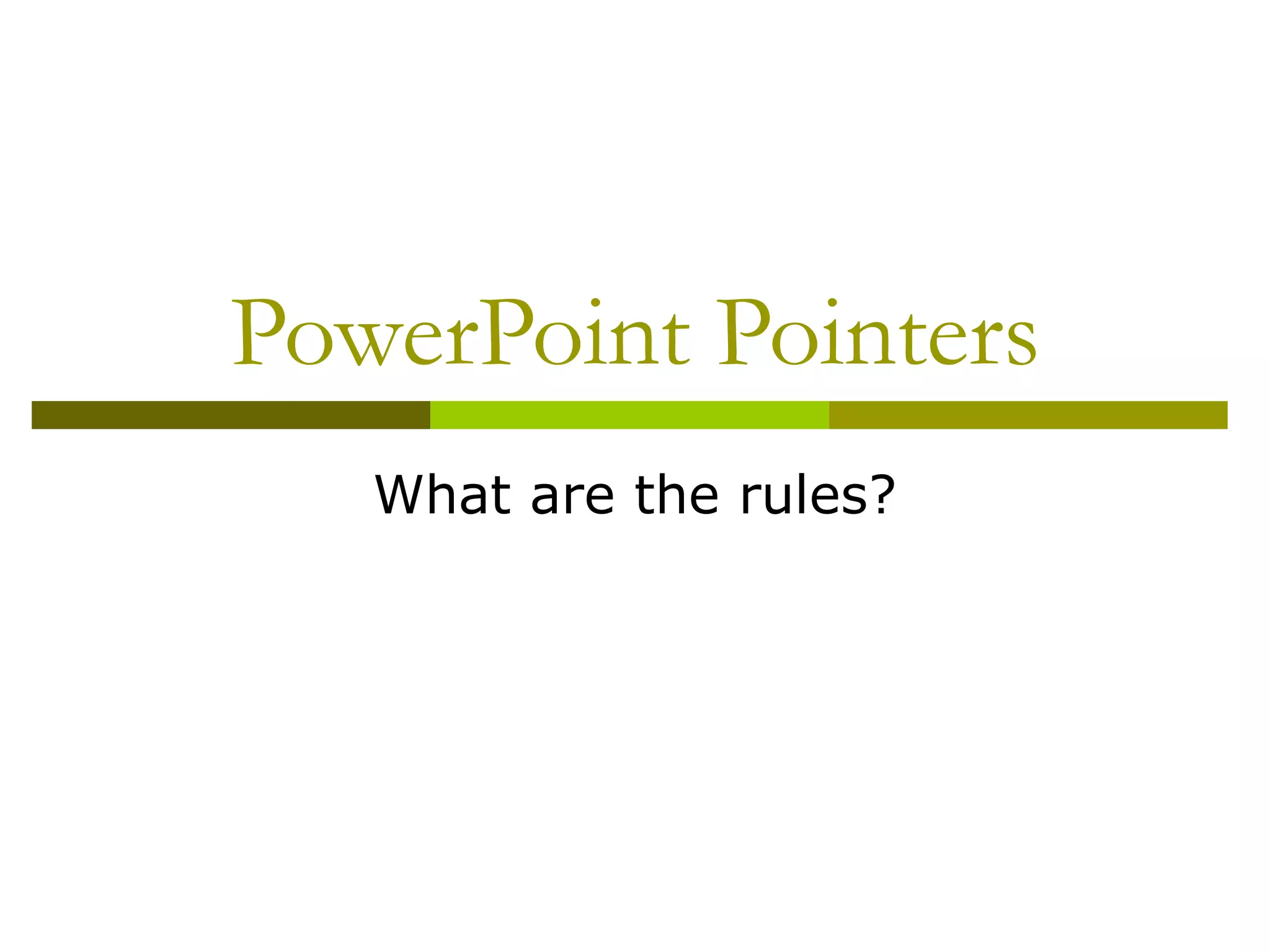 PowerPoint Pointers
   What are the rules?
 