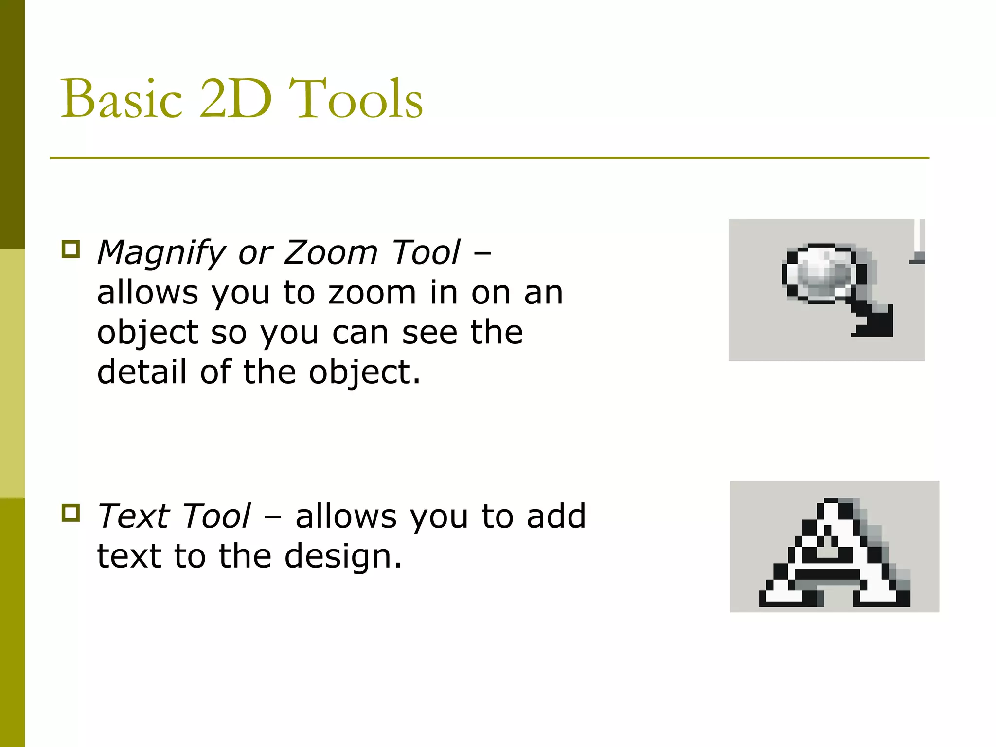 Basic 2D Tools

   Magnify or Zoom Tool –
    allows you to zoom in on an
    object so you can see the
    detail of the object.



   Text Tool – allows you to add
    text to the design.
 