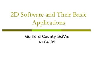 2D Software and Their Basic
       Applications
     Guilford County SciVis
            V104.05
 