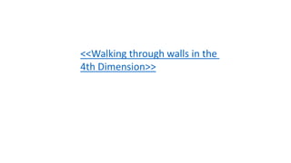 <<Walking through walls in the
4th Dimension>>
 