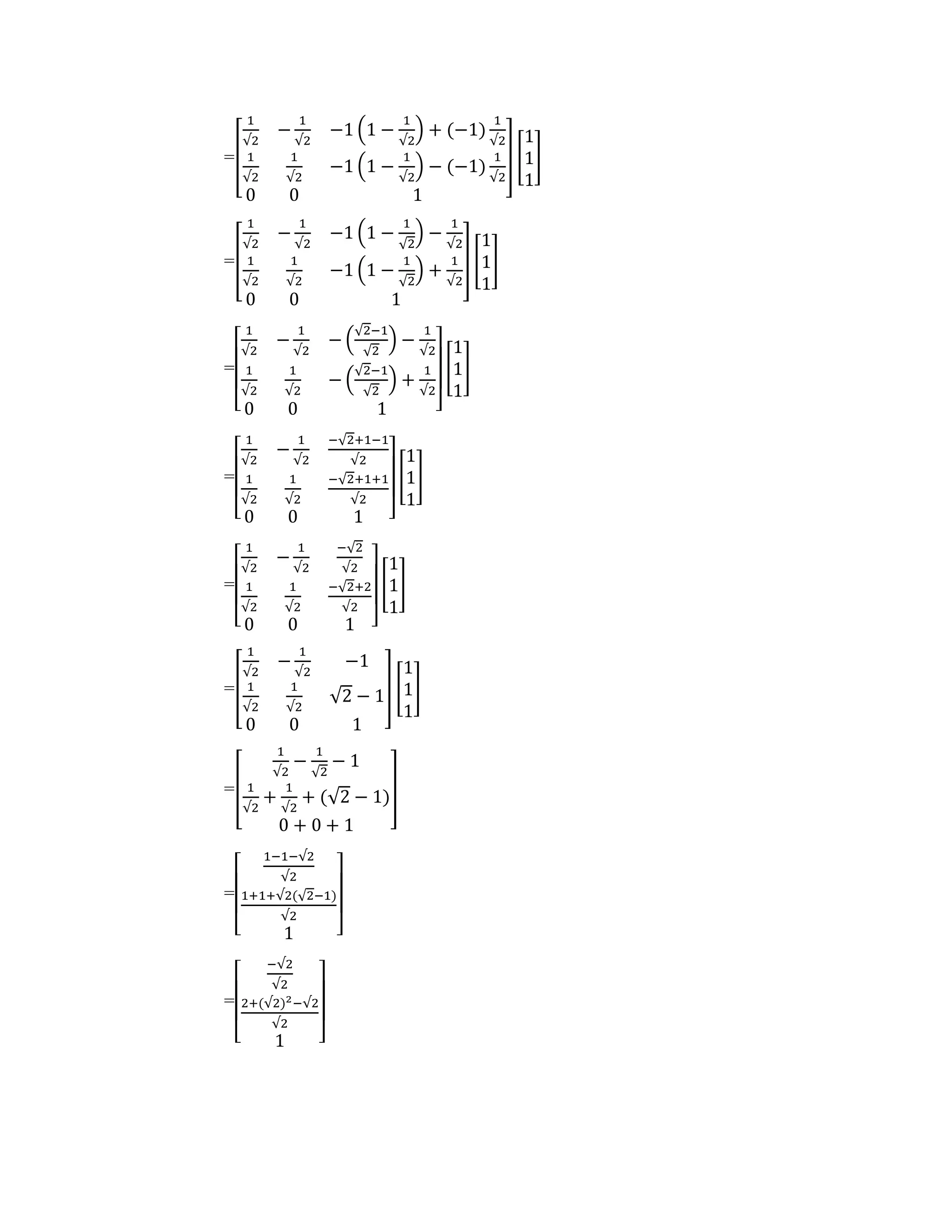 =[
1
√2
−
1
√2
−1 (1 −
1
√2
) + (−1)
1
√2
1
√2
1
√2
−1 (1 −
1
√2
) − (−1)
1
√2
0 0 1
] [
1
1
1
]
=[
1
√2
−
1
√2
−1 (1 −
1
√2
) −
1
√2
1
√2
1
√2
−1 (1 −
1
√2
) +
1
√2
0 0 1
] [
1
1
1
]
=
[
1
√2
−
1
√2
− (
√2−1
√2
) −
1
√2
1
√2
1
√2
− (
√2−1
√2
) +
1
√2
0 0 1 ]
[
1
1
1
]
=
[
1
√2
−
1
√2
−√2+1−1
√2
1
√2
1
√2
−√2+1+1
√2
0 0 1 ]
[
1
1
1
]
=
[
1
√2
−
1
√2
−√2
√2
1
√2
1
√2
−√2+2
√2
0 0 1 ]
[
1
1
1
]
=[
1
√2
−
1
√2
−1
1
√2
1
√2
√2 − 1
0 0 1
] [
1
1
1
]
=[
1
√2
−
1
√2
− 1
1
√2
+
1
√2
+ (√2 − 1)
0 + 0 + 1
]
=
[
1−1−√2
√2
1+1+√2(√2−1)
√2
1 ]
=
[
−√2
√2
2+(√2)2−√2
√2
1 ]
 