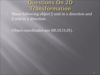  Shear following object 2 unit in x direction and
2 unit in y direction.
 Object coordinates are (00,10,11,01).
35
 