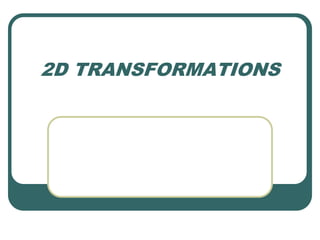 2D TRANSFORMATIONS
 