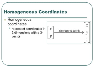 Homogeneous Coordinates
 Homogeneous
coordinates
• represent coordinates in
2 dimensions with a 3-
vector










 





1
coordsshomogeneou
y
x
y
x
 