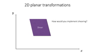 Shear
How would you implement shearing?
 