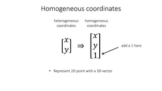 Homogeneous coordinates
• Represent 2D point with a 3D vector
add a 1 here
𝑥
𝑦
𝑥
𝑦
1
heterogeneous
coordinates
homogeneous
coordinates
 