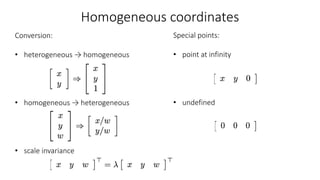 Homogeneous coordinates
Conversion:
• heterogeneous → homogeneous
• homogeneous → heterogeneous
• scale invariance
Special points:
• point at infinity
• undefined
 