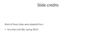 Slide credits
Most of these slides were adapted from:
• Kris Kitani (16-385, Spring 2017).
 