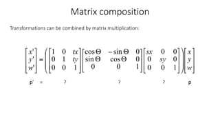 Matrix composition
Transformations can be combined by matrix multiplication:
p’ = ? ? ? p
 