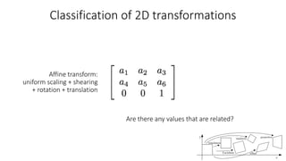 Classification of 2D transformations
Affine transform:
uniform scaling + shearing
+ rotation + translation
Are there any values that are related?
 